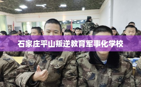 石家庄平山叛逆教育军事化学校