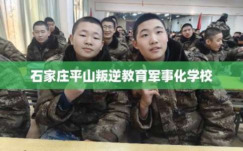 石家庄平山叛逆教育军事化学校