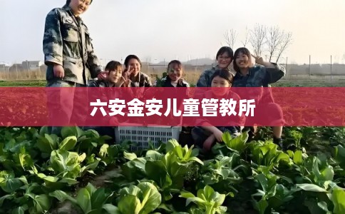 六安金安儿童管教所
