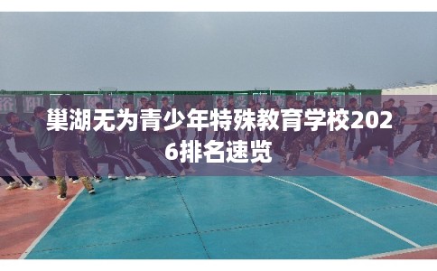 巢湖无为青少年特殊教育学校2026排名速览