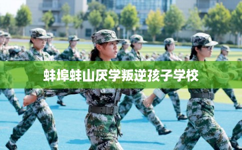 蚌埠蚌山厌学叛逆孩子学校