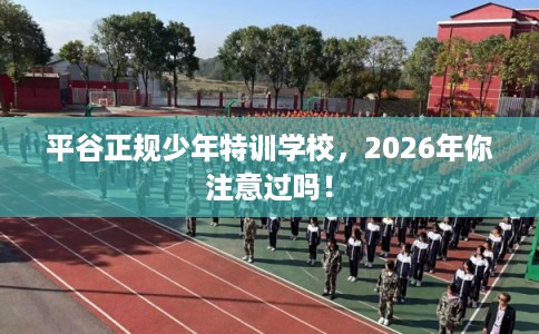 平谷正规少年特训学校，2026年你注意过吗！