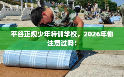 平谷正规少年特训学校，2026年你注意过吗！