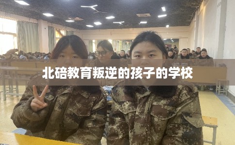 北碚教育叛逆的孩子的学校