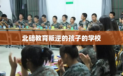 北碚教育叛逆的孩子的学校