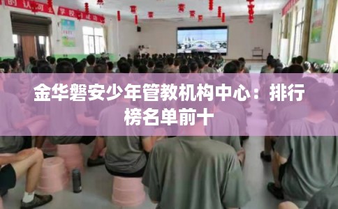 金华磐安少年管教机构中心：排行榜名单前十