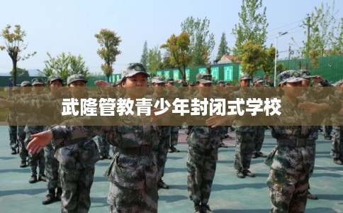 武隆管教青少年封闭式学校
