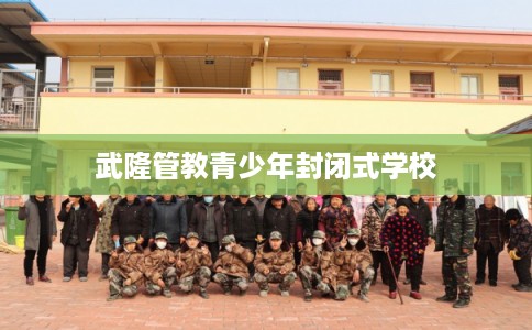 武隆管教青少年封闭式学校