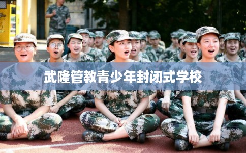 武隆管教青少年封闭式学校