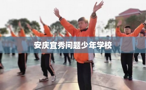 安庆宜秀问题少年学校