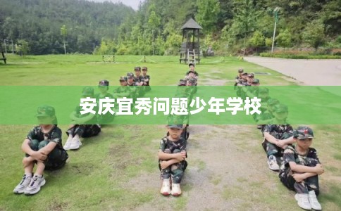 安庆宜秀问题少年学校