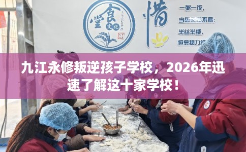九江永修叛逆孩子学校，2026年迅速了解这十家学校！