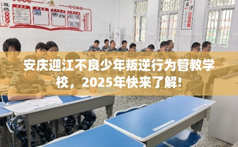 安庆迎江不良少年叛逆行为管教学校,2025年快来了解! 安庆迎江不良少年叛逆行为管教学校,2025年快来了解!