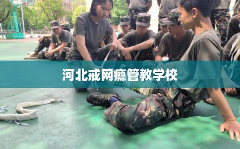 河北戒网瘾管教学校