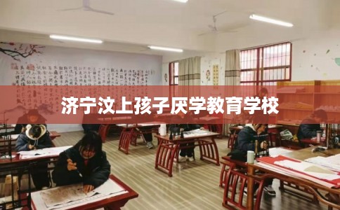 济宁汶上孩子厌学教育学校