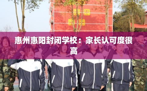惠州惠阳封闭学校：家长认可度很高