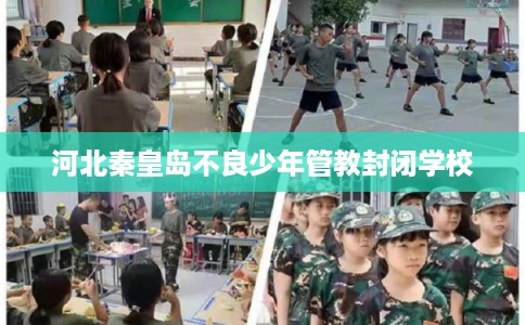 河北秦皇岛不良少年管教封闭学校