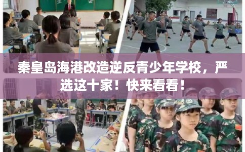 秦皇岛海港改造逆反青少年学校，严选这十家！快来看看！