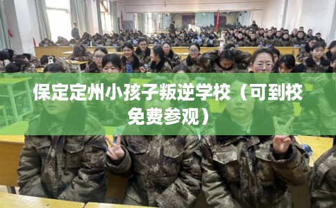 保定定州小孩子叛逆学校（可到校免费参观）
