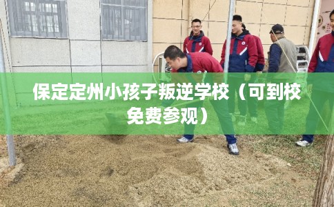 保定定州小孩子叛逆学校（可到校免费参观）