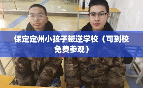保定定州小孩子叛逆学校（可到校免费参观）