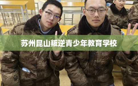 苏州昆山叛逆青少年教育学校