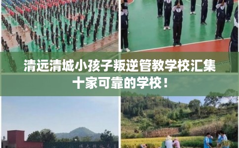 清远清城小孩子叛逆管教学校汇集十家可靠的学校！