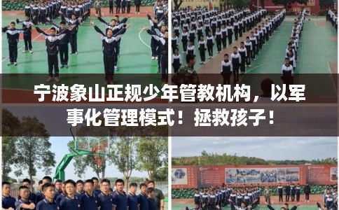 宁波象山正规少年管教机构，以军事化管理模式！拯救孩子！