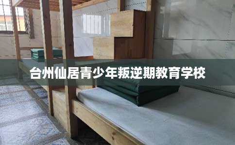 台州仙居青少年叛逆期教育学校