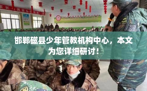 邯郸磁县少年管教机构中心，本文为您详细研讨！
