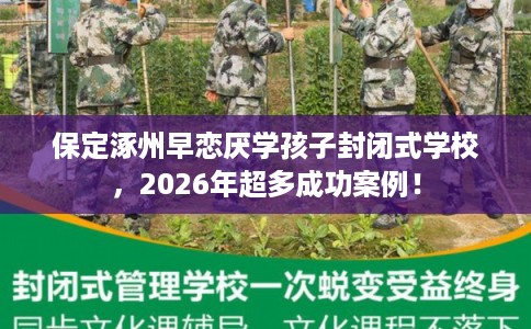 保定涿州早恋厌学孩子封闭式学校，2026年超多成功案例！