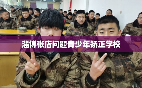 淄博张店问题青少年矫正学校