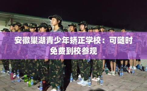 安徽巢湖青少年矫正学校：可随时免费到校参观