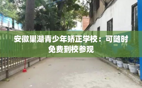 安徽巢湖青少年矫正学校：可随时免费到校参观