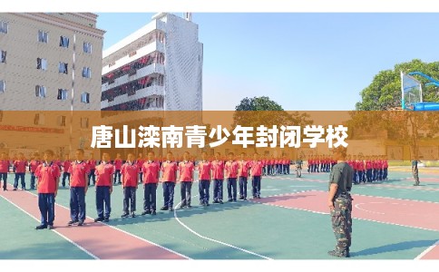 唐山滦南青少年封闭学校
