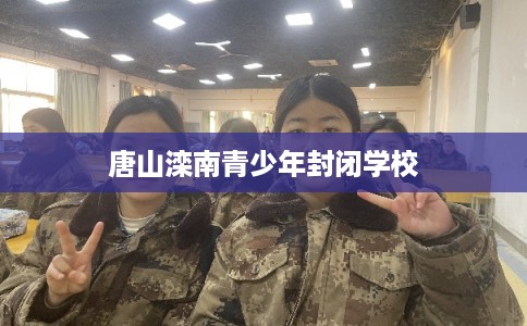唐山滦南青少年封闭学校