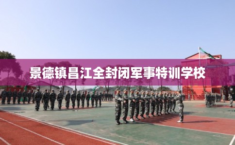 景德镇昌江全封闭军事特训学校