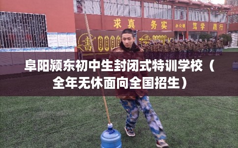 阜阳颍东初中生封闭式特训学校（全年无休面向全国招生）