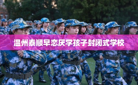 温州泰顺早恋厌学孩子封闭式学校