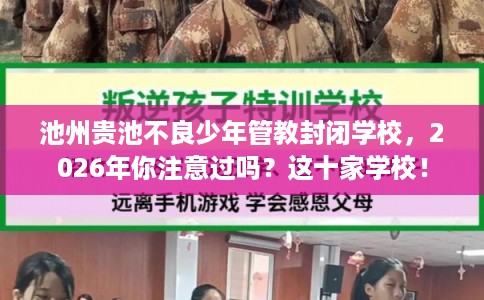 池州贵池不良少年管教封闭学校，2026年你注意过吗？这十家学校！
