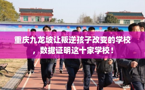 重庆九龙坡让叛逆孩子改变的学校，数据证明这十家学校！