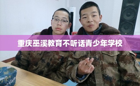 重庆巫溪教育不听话青少年学校