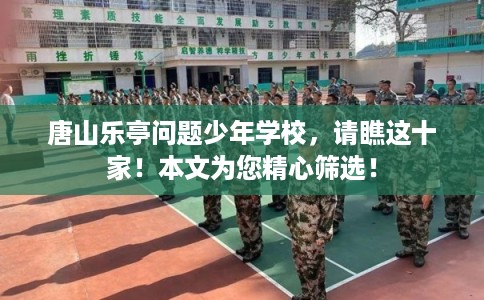 唐山乐亭问题少年学校，请瞧这十家！本文为您精心筛选！