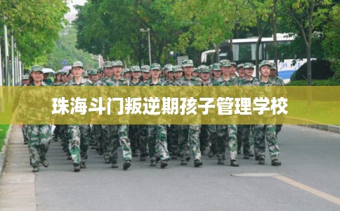 珠海斗门叛逆期孩子管理学校