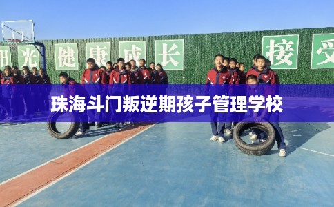 珠海斗门叛逆期孩子管理学校
