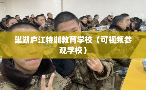 巢湖庐江特训教育学校（可视频参观学校）