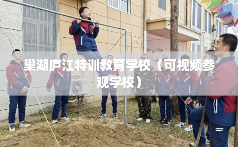 巢湖庐江特训教育学校（可视频参观学校）