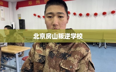 北京房山叛逆学校