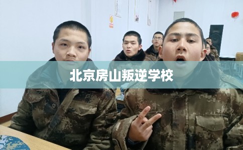 北京房山叛逆学校