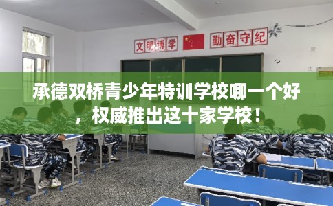 承德双桥青少年特训学校哪一个好，权威推出这十家学校！